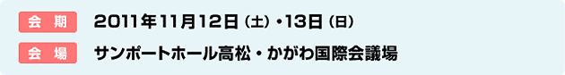 会期　2011年11月12日土曜　13日日曜　会場　サンポートホール高松　かがわ国際会議場