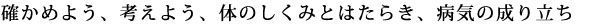 確かめよう、考えよう、体のしくみとはたらき、病気の成り立ち