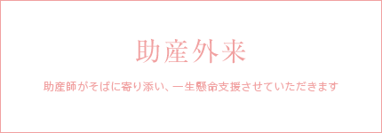 助産外来　助産師がそばに寄り添い、一生懸命支援させていただきます